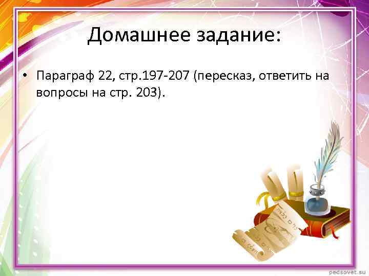 Домашнее задание: • Параграф 22, стр. 197 -207 (пересказ, ответить на вопросы на стр.