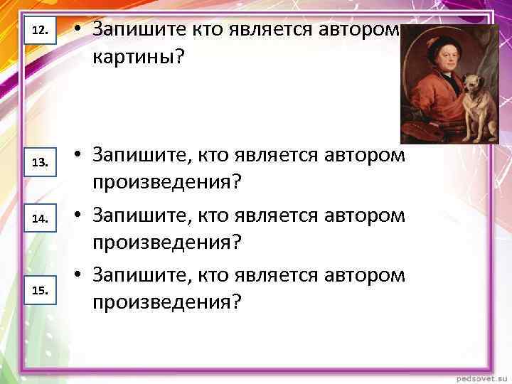 12. 13. 14. 15. • Запишите кто является автором картины? • Запишите, кто является