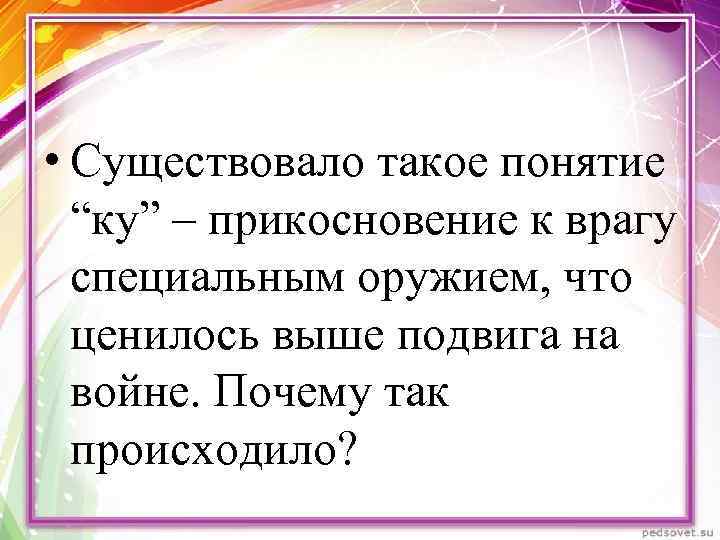  • Существовало такое понятие “ку” – прикосновение к врагу специальным оружием, что ценилось