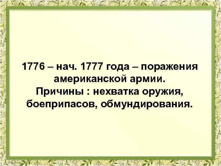 1776 – нач. 1777 года – поражения американской армии. Причины : нехватка оружия, боеприпасов,