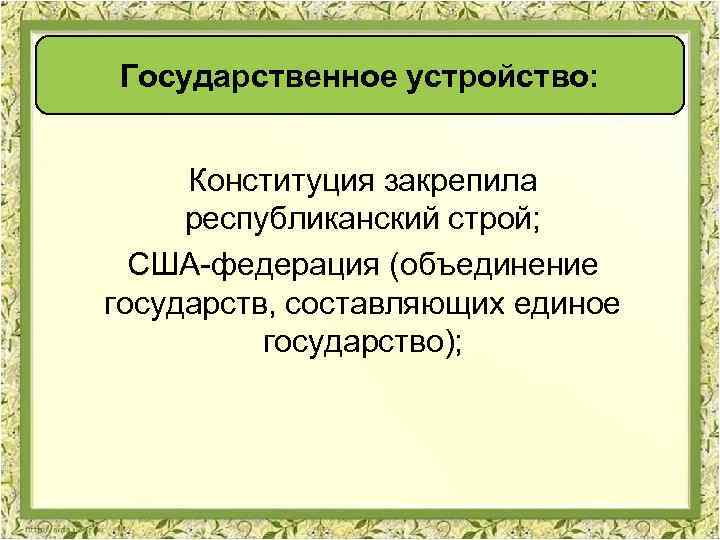 Государственное устройство: Конституция закрепила республиканский строй; США-федерация (объединение государств, составляющих единое государство); 