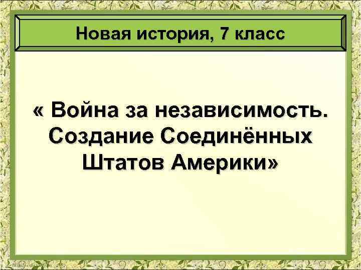 Новая история, 7 класс « Война за независимость. Создание Соединённых Штатов Америки» 