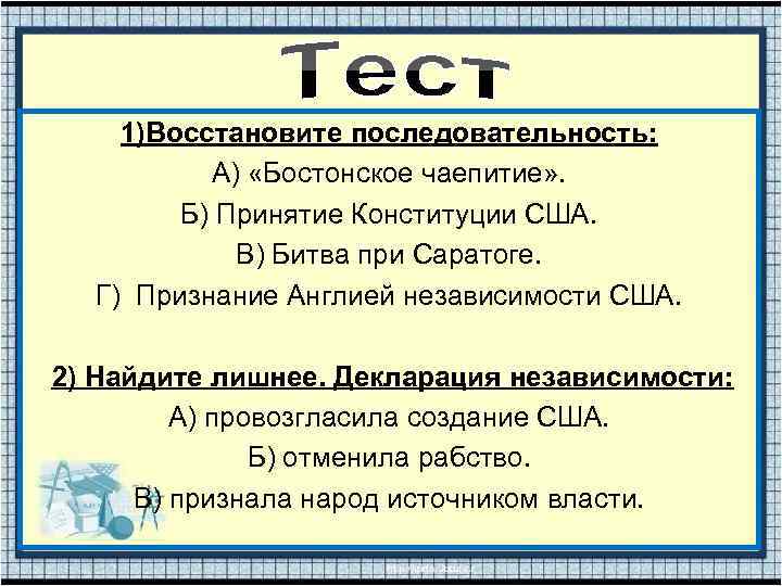 1)Восстановите последовательность: А) «Бостонское чаепитие» . Б) Принятие Конституции США. В) Битва при Саратоге.
