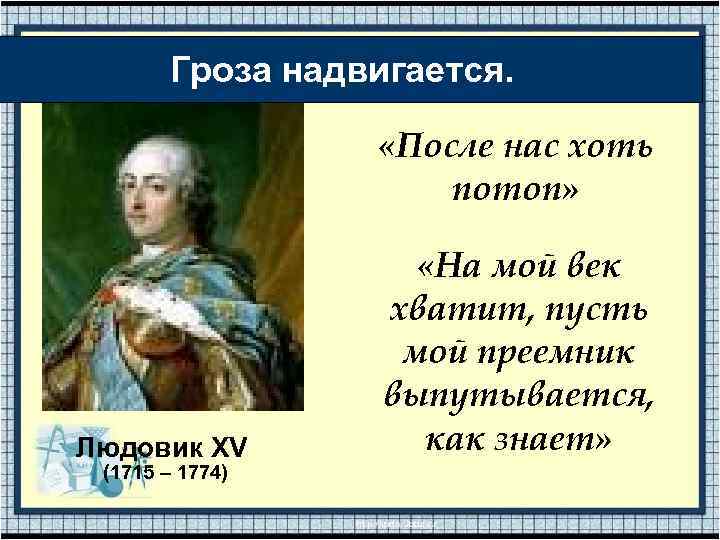 Гроза надвигается. «После нас хоть потоп» Людовик XV (1715 – 1774) «На мой век
