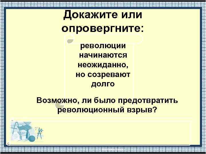 Докажите или опровергните: революции начинаются неожиданно, но созревают долго Возможно, ли было предотвратить революционный