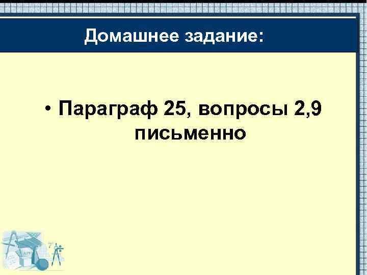 Домашнее задание: • Параграф 25, вопросы 2, 9 письменно 