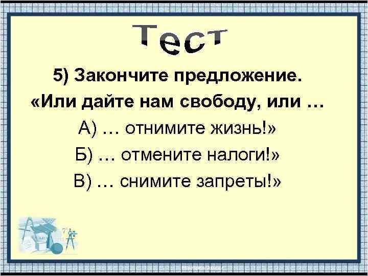 5) Закончите предложение. «Или дайте нам свободу, или … А) … отнимите жизнь!» Б)