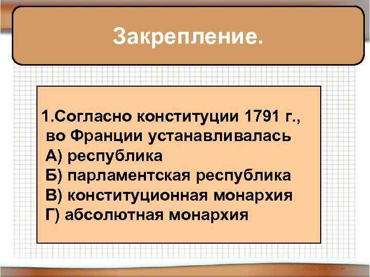 Закрепление. 1. Согласно конституции 1791 г. , во Франции устанавливалась А) республика Б) парламентская