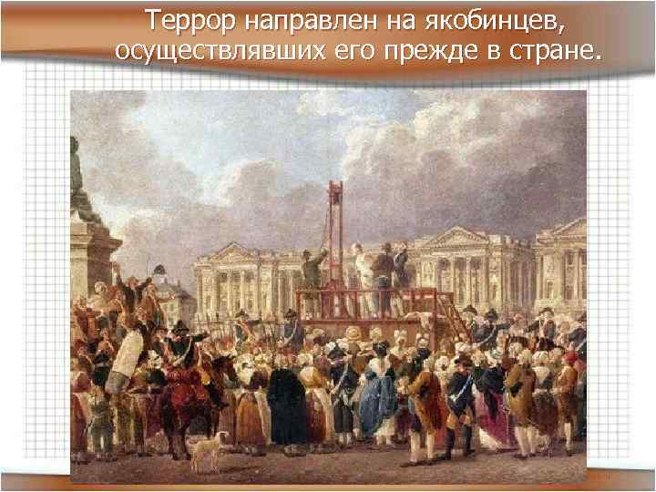  Террор направлен на якобинцев, осуществлявших его прежде в стране. 