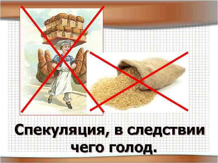 Спекуляция, в следствии чего голод. 