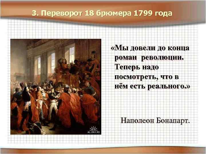 3. Переворот 18 брюмера 1799 года «Мы довели до конца роман революции. Теперь надо