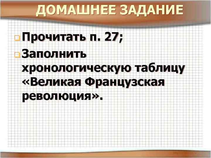 ДОМАШНЕЕ ЗАДАНИЕ q Прочитать п. 27; q Заполнить хронологическую таблицу «Великая Французская революция» .