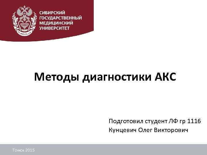 Методы диагностики АКС Подготовил студент ЛФ гр 1116 Кунцевич Олег Викторович Томск 2015 