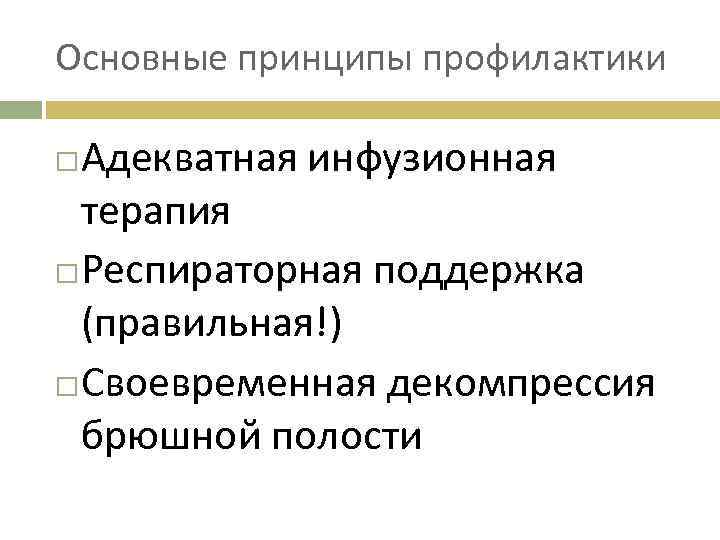 Основные принципы профилактики Адекватная инфузионная терапия Респираторная поддержка (правильная!) Своевременная декомпрессия брюшной полости 