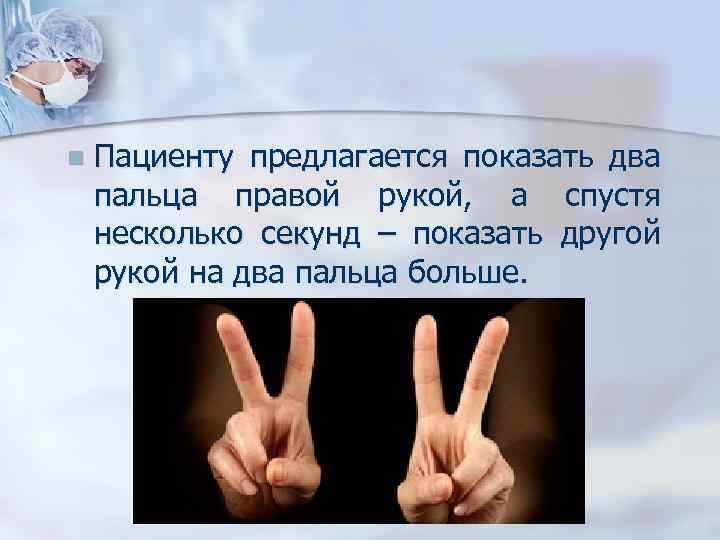 n Пациенту предлагается показать два пальца правой рукой, а спустя несколько секунд – показать