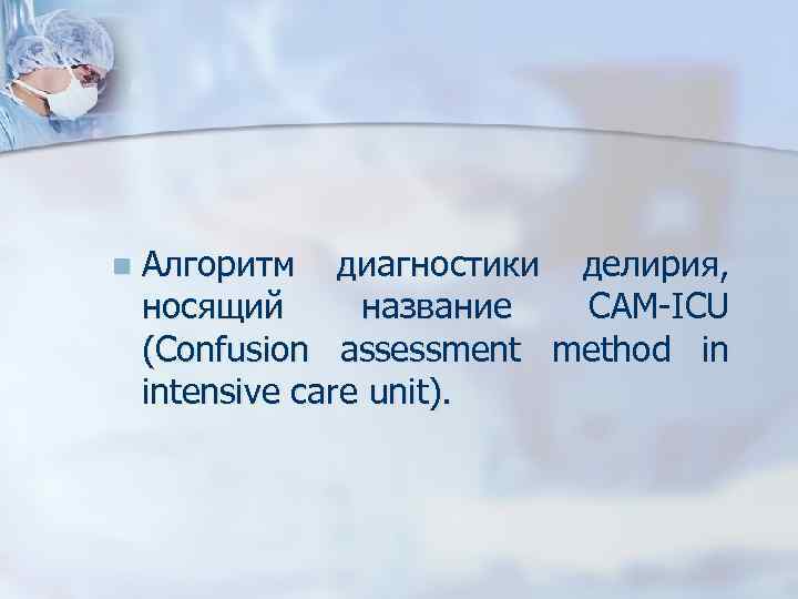 n Алгоритм диагностики делирия, носящий название CAM-ICU (Confusion assessment method in intensive care unit).