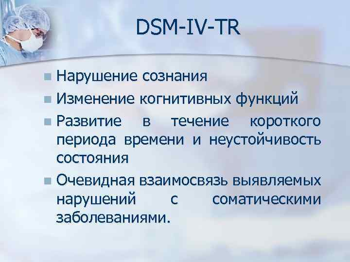 DSM-IV-TR Нарушение сознания n Изменение когнитивных функций n Развитие в течение короткого периода времени