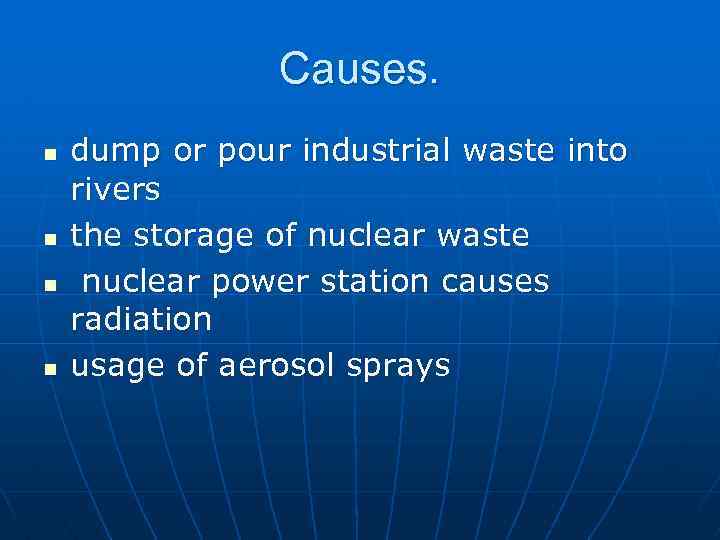 Causes. n n dump or pour industrial waste into rivers the storage of nuclear