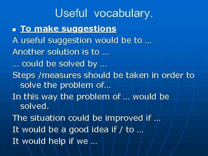 Useful vocabulary. To make suggestions A useful suggestion would be to … Another solution