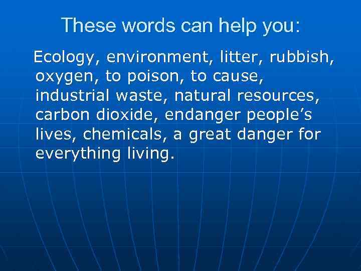 These words can help you: Ecology, environment, litter, rubbish, oxygen, to poison, to cause,