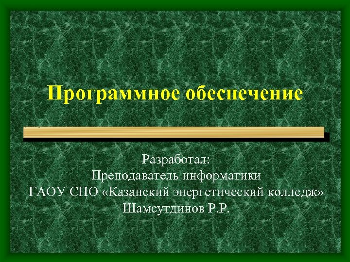 Программное обеспечение Разработал: Преподаватель информатики ГАОУ СПО «Казанский энергетический колледж» Шамсутдинов Р. Р. 