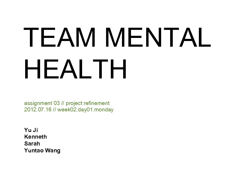 TEAM MENTAL HEALTH assignment 03 // project refinement 2012. 07. 16 // week 02.