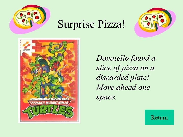 Surprise Pizza! Donatello found a slice of pizza on a discarded plate! Move ahead