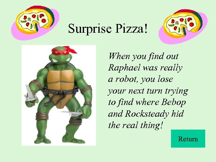 Surprise Pizza! When you find out Raphael was really a robot, you lose your