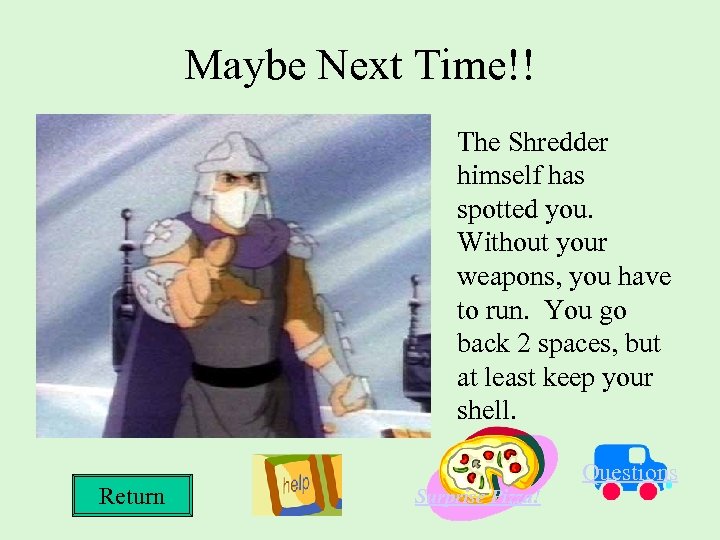 Maybe Next Time!! The Shredder himself has spotted you. Without your weapons, you have