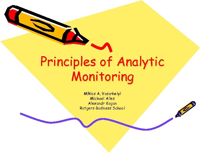 Principles of Analytic Monitoring Miklos A. Vasarhelyi Michael Alles Alexandr Kogan Rutgers Business School