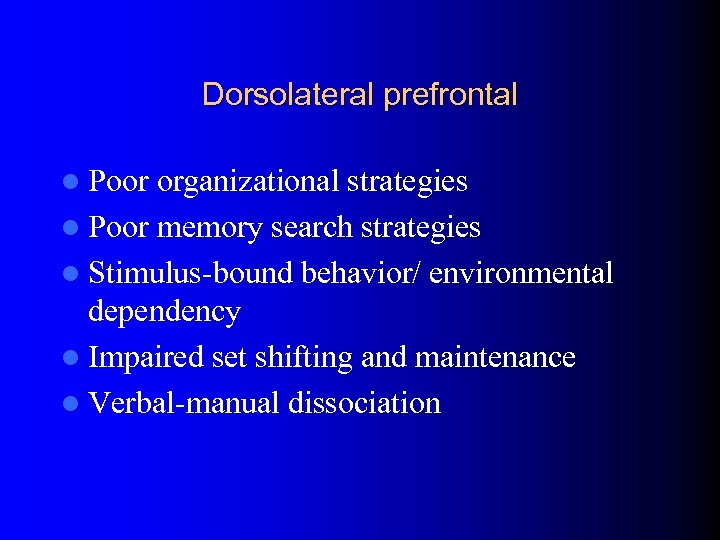 Dorsolateral prefrontal l Poor organizational strategies l Poor memory search strategies l Stimulus-bound behavior/