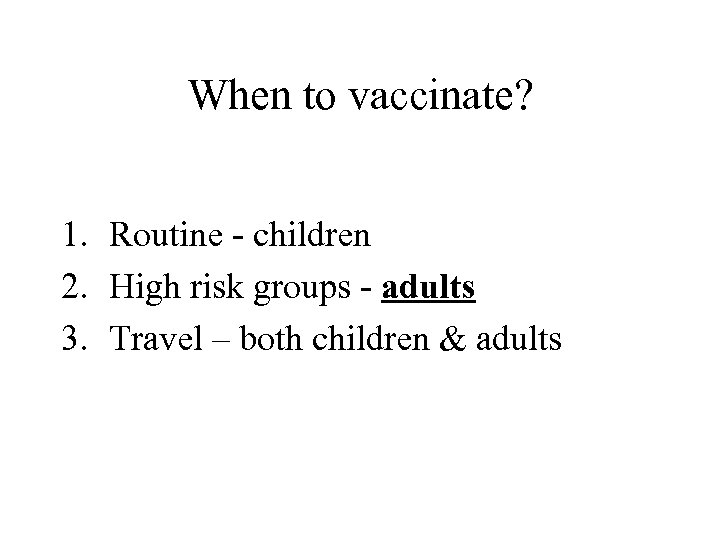 When to vaccinate? 1. Routine - children 2. High risk groups - adults 3.