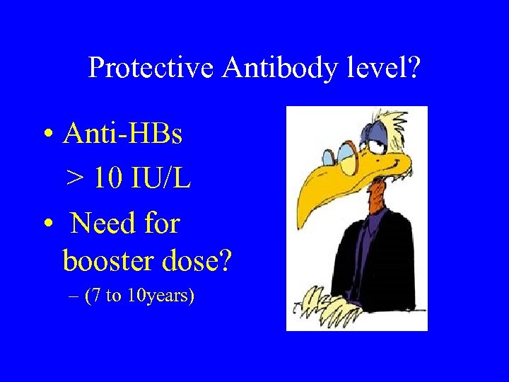 Protective Antibody level? • Anti-HBs > 10 IU/L • Need for booster dose? –