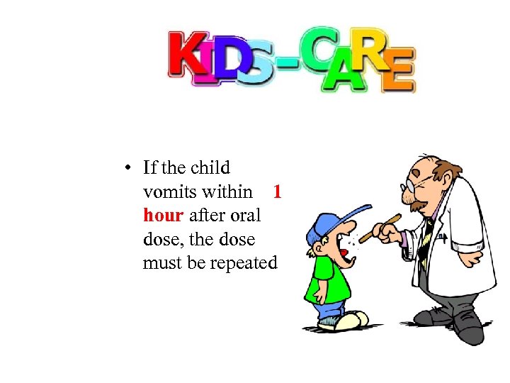  • If the child vomits within 1 hour after oral dose, the dose