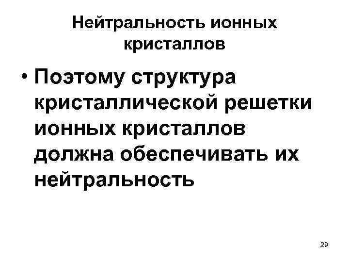 Нейтральность ионных кристаллов • Поэтому структура кристаллической решетки ионных кристаллов должна обеспечивать их нейтральность