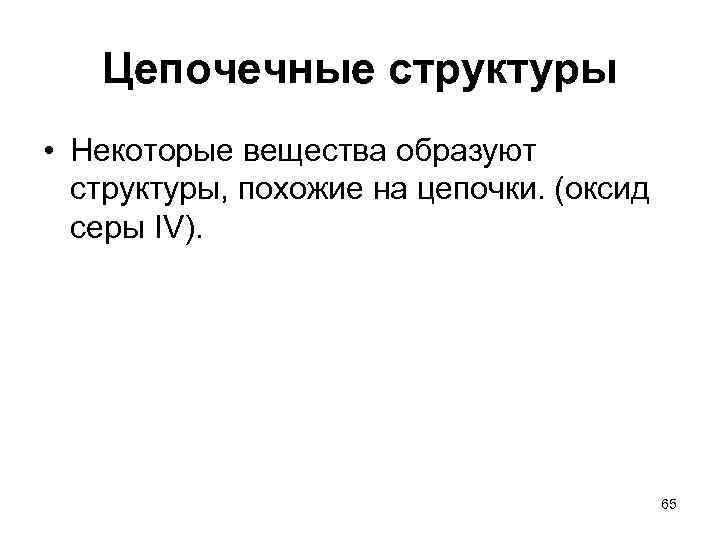 Цепочечные структуры • Некоторые вещества образуют структуры, похожие на цепочки. (оксид серы IV). 65