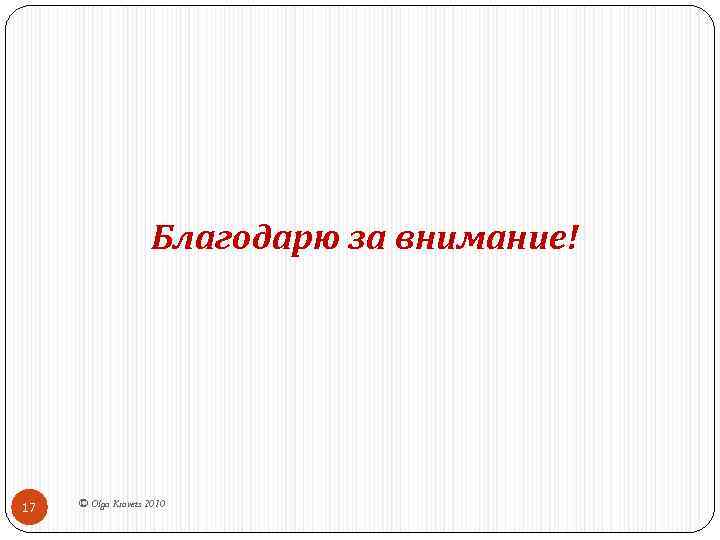 Благодарю за внимание! 17 © Olga Kravets 2010 