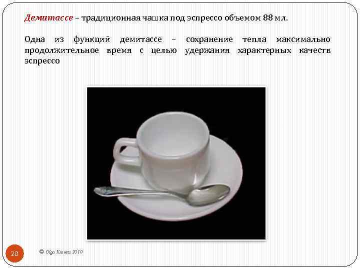 Демитассе – традиционная чашка под эспрессо объемом 88 мл. Одна из функций демитассе –