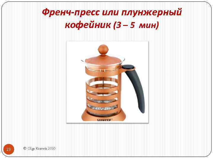 Френч-пресс или плунжерный кофейник (3 – 5 мин) 23 © Olga Kravets 2010 