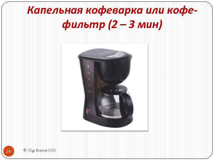 Капельная кофеварка или кофефильтр (2 – 3 мин) 24 © Olga Kravets 2010 