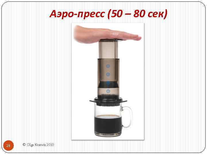 Аэро-пресс (50 – 80 сек) 28 © Olga Kravets 2010 