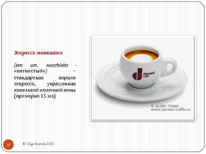 Эспрессо маккиато (от ит. маcchiato «пятнистый» ) − стандартная порция эспрессо, украшенная капелькой молочной