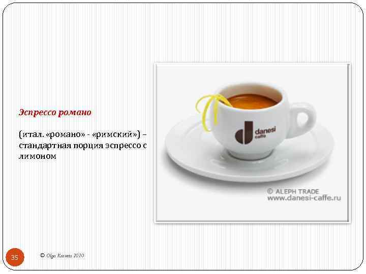 Эспрессо романо (итал. «романо» - «римский» ) – стандартная порция эспрессо с лимоном 35