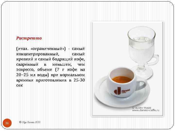 Ристретто (итал. «ограниченный» ) - самый концентрированный, самый крепкий и самый бодрящий кофе, сваренный