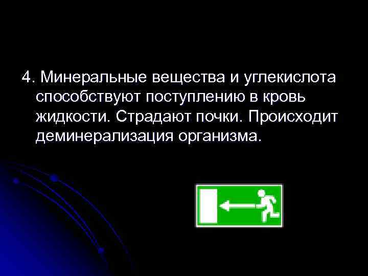 4. Минеральные вещества и углекислота способствуют поступлению в кровь жидкости. Страдают почки. Происходит деминерализация