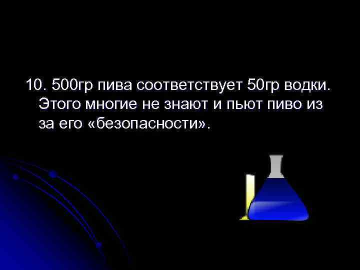 10. 500 гр пива соответствует 50 гр водки. Этого многие не знают и пьют