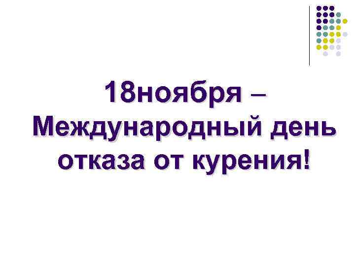 18 ноября – Международный день отказа от курения! 