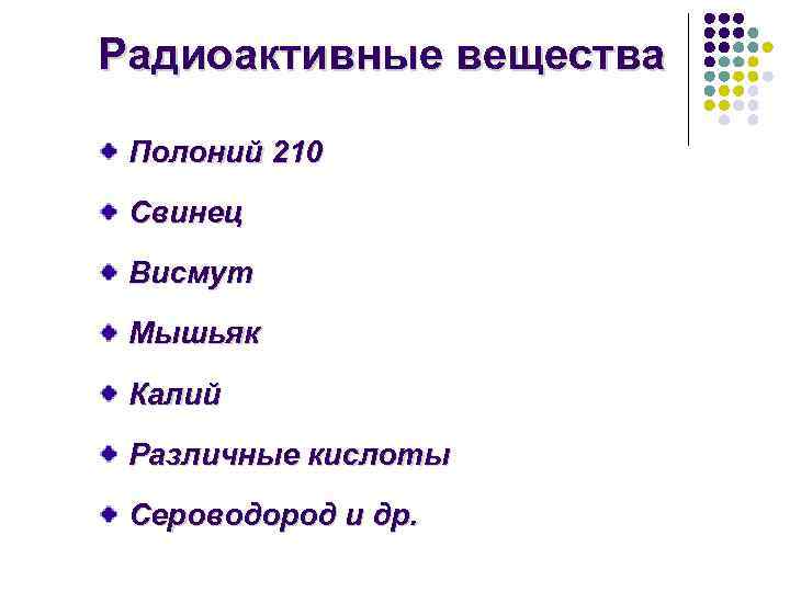 Радиоактивные вещества Полоний 210 Свинец Висмут Мышьяк Калий Различные кислоты Сероводород и др. 