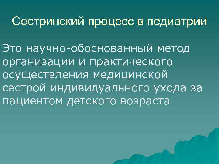 Сестринский процесс в педиатрии Это научно обоснованный метод организации и практического осуществления медицинской сестрой