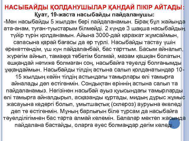 НАСЫБАЙДЫ ҚОЛДАНУШЫЛАР ҚАНДАЙ ПІКІР АЙТАДЫ: Қуат, 19 -жаста насыбайды пайдаланушы: -Мен насыбайды 5 жылдан